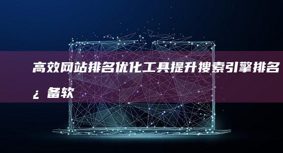 高效网站排名优化工具：提升搜索引擎排名必备软件